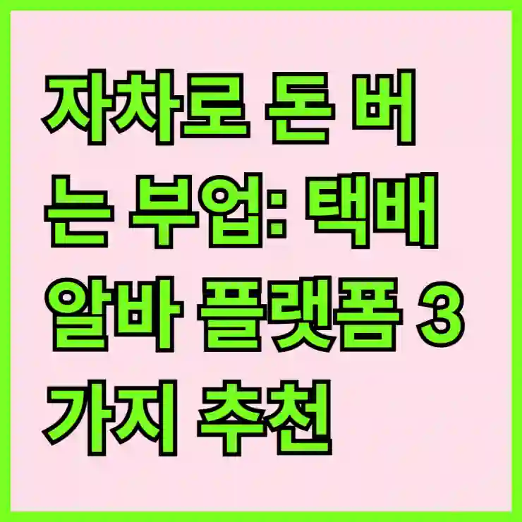 자차로 돈 버는 부업: 택배 알바 플랫폼 3가지 추천