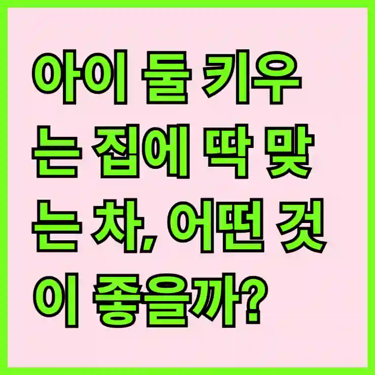 아이 둘 키우는 집에 딱 맞는 차, 어떤 것이 좋을까?
