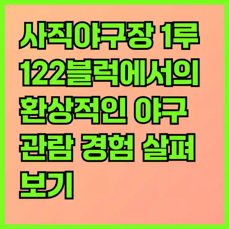 사직야구장 1루 122블럭에서의 환상적인 야구 관람 경험 살펴보기