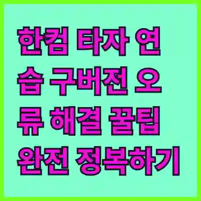 한컴 타자 연습 구버전 오류 해결 꿀팁 완전 정복하기
