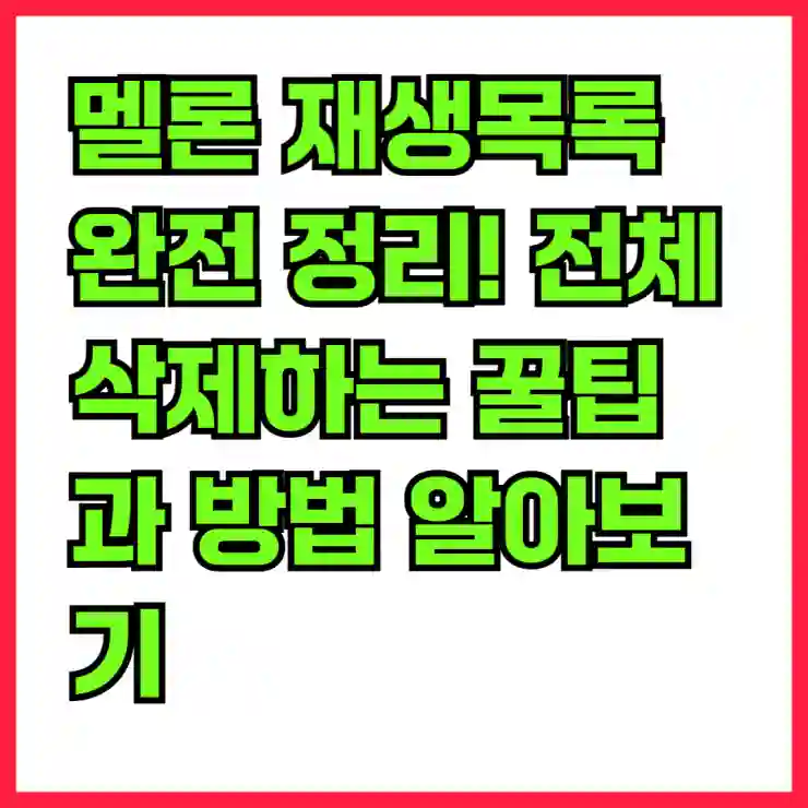 멜론 재생목록 완전 정리! 전체 삭제하는 꿀팁과 방법 알아보기