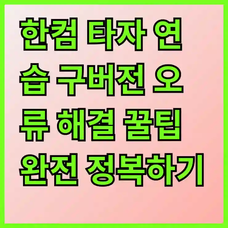 한컴 타자 연습 구버전 오류 해결 꿀팁 완전 정복하기