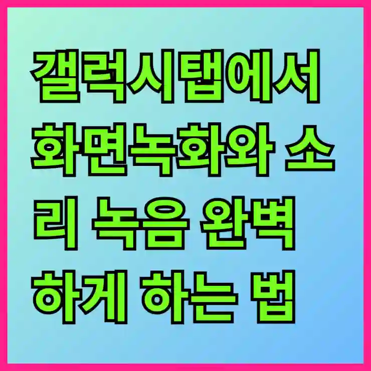 갤럭시탭에서 화면녹화와 소리 녹음 완벽하게 하는 법