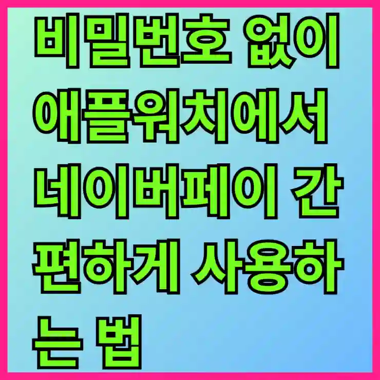 비밀번호 없이 애플워치에서 네이버페이 간편하게 사용하는 법