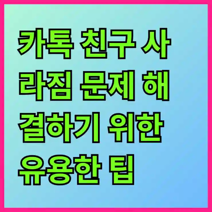 카톡 친구 사라짐 문제 해결하기 위한 유용한 팁