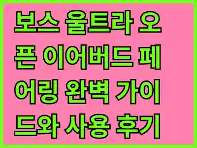 보스 울트라 오픈 이어버드 페어링 완벽 가이드와 사용 후기