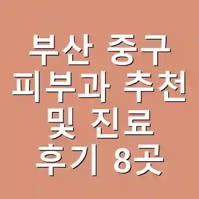부산 중구 피부과 추천 및 진료 후기 8곳