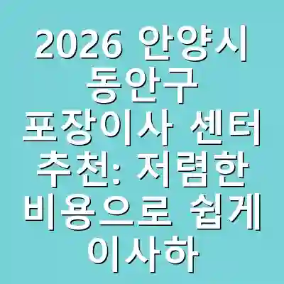 2026 안양시 동안구 포장이사 센터 추천: 저렴한 비용으로 쉽게 이사하기