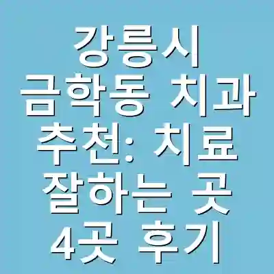 강릉시 금학동 치과 추천: 치료 잘하는 곳 4곳 후기