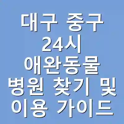 대구 중구 24시 애완동물 병원 찾기 및 이용 가이드
