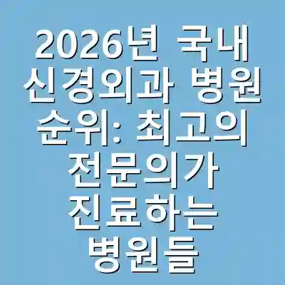 2026년 국내 신경외과 병원 순위: 최고의 전문의가 진료하는 병원들
