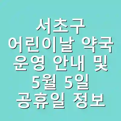 서초구 어린이날 약국 운영 안내 및 5월 5일 공휴일 정보