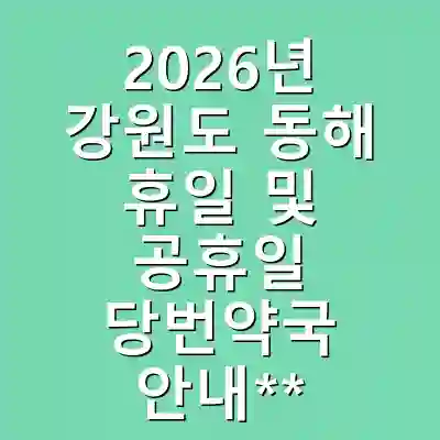 2026년 강원도 동해 휴일 및 공휴일 당번약국 안내**