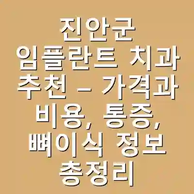 진안군 임플란트 치과 추천 – 가격과 비용, 통증, 뼈이식 정보 총정리