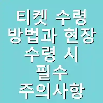 티켓 수령 방법과 현장 수령 시 필수 주의사항