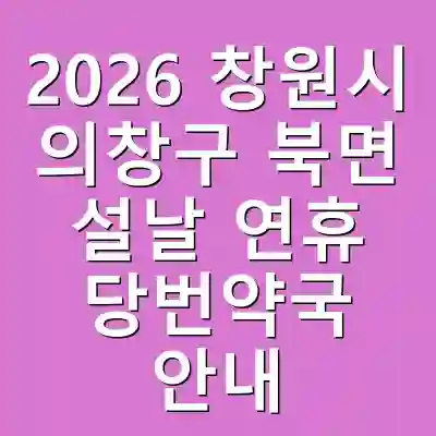 2026 창원시 의창구 북면 설날 연휴 당번약국 안내