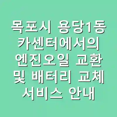 목포시 용당1동 카센터에서의 엔진오일 교환 및 배터리 교체 서비스 안내