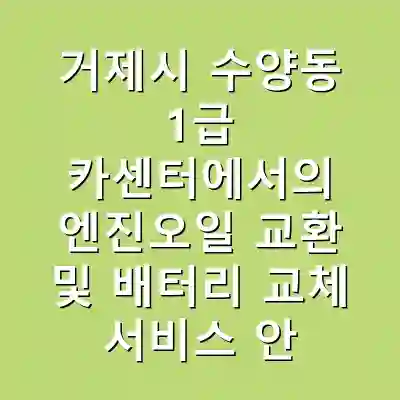 거제시 수양동 1급 카센터에서의 엔진오일 교환 및 배터리 교체 서비스 안내