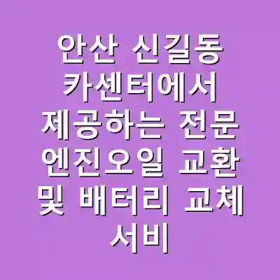 안산 신길동 카센터에서 제공하는 전문 엔진오일 교환 및 배터리 교체 서비스 안내
