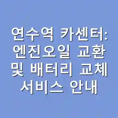 연수역 카센터: 엔진오일 교환 및 배터리 교체 서비스 안내