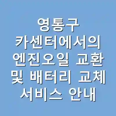 영통구 카센터에서의 엔진오일 교환 및 배터리 교체 서비스 안내