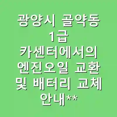 광양시 골약동 1급 카센터에서의 엔진오일 교환 및 배터리 교체 안내**