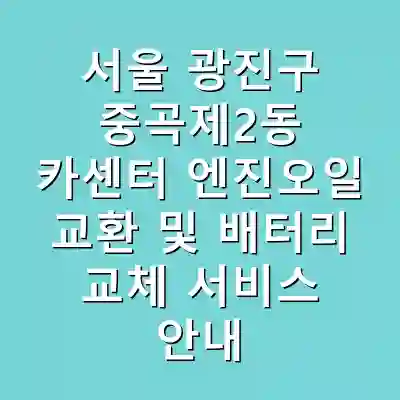 서울 광진구 중곡제2동 카센터 엔진오일 교환 및 배터리 교체 서비스 안내