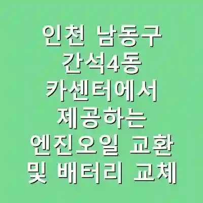 인천 남동구 간석4동 카센터에서 제공하는 엔진오일 교환 및 배터리 교체 서비스 안내