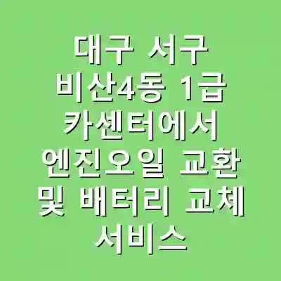 대구 서구 비산4동 1급 카센터에서 엔진오일 교환 및 배터리 교체 서비스 이용하기