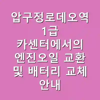 압구정로데오역 1급 카센터에서의 엔진오일 교환 및 배터리 교체 안내