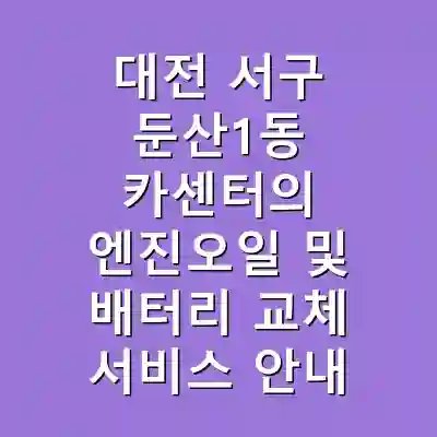 대전 서구 둔산1동 카센터의 엔진오일 및 배터리 교체 서비스 안내