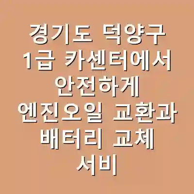 경기도 덕양구 1급 카센터에서 안전하게 엔진오일 교환과 배터리 교체 서비스 받기!