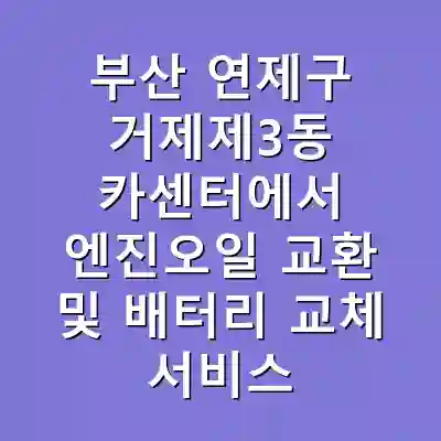 부산 연제구 거제제3동 카센터에서 엔진오일 교환 및 배터리 교체 서비스 받기