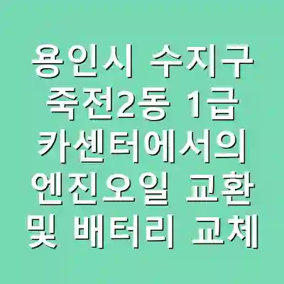 용인시 수지구 죽전2동 1급 카센터에서의 엔진오일 교환 및 배터리 교체 서비스