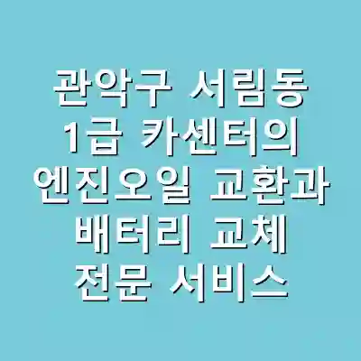 관악구 서림동 1급 카센터의 엔진오일 교환과 배터리 교체 전문 서비스