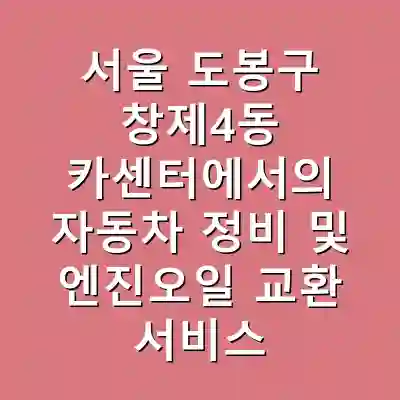 서울 도봉구 창제4동 카센터에서의 자동차 정비 및 엔진오일 교환 서비스