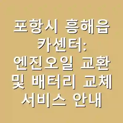 포항시 흥해읍 카센터: 엔진오일 교환 및 배터리 교체 서비스 안내