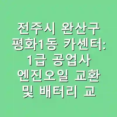 전주시 완산구 평화1동 카센터: 1급 공업사 엔진오일 교환 및 배터리 교체 서비스
