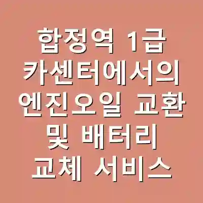 합정역 1급 카센터에서의 엔진오일 교환 및 배터리 교체 서비스