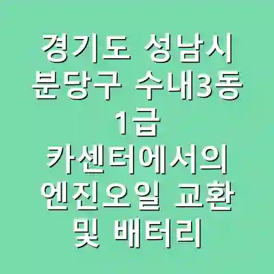 경기도 성남시 분당구 수내3동 1급 카센터에서의 엔진오일 교환 및 배터리 교체