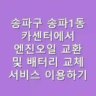 송파구 송파1동 카센터에서 엔진오일 교환 및 배터리 교체 서비스 이용하기