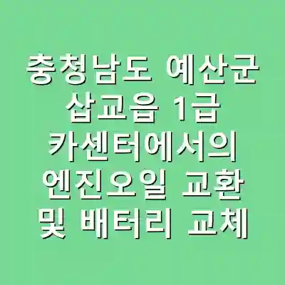 충청남도 예산군 삽교읍 1급 카센터에서의 엔진오일 교환 및 배터리 교체 안내