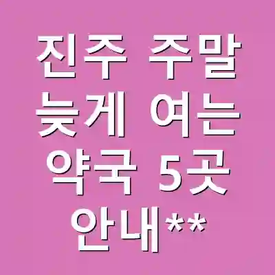 진주 주말 늦게 여는 약국 5곳 안내**