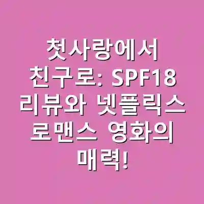 첫사랑에서 친구로: SPF18 리뷰와 넷플릭스 로맨스 영화의 매력!