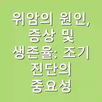 위암의 원인, 증상 및 생존율: 조기 진단의 중요성