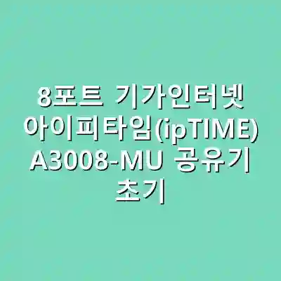 8포트 기가인터넷 아이피타임(ipTIME) A3008-MU 공유기 초기 설정 가이드